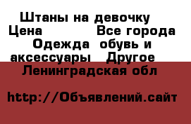 Штаны на девочку. › Цена ­ 2 000 - Все города Одежда, обувь и аксессуары » Другое   . Ленинградская обл.